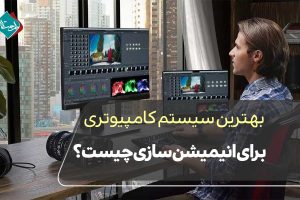 بهترین سیستم کامپیوتری برای انیمیشن سازی چیست؟