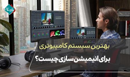 بهترین سیستم کامپیوتری برای انیمیشن سازی چیست؟