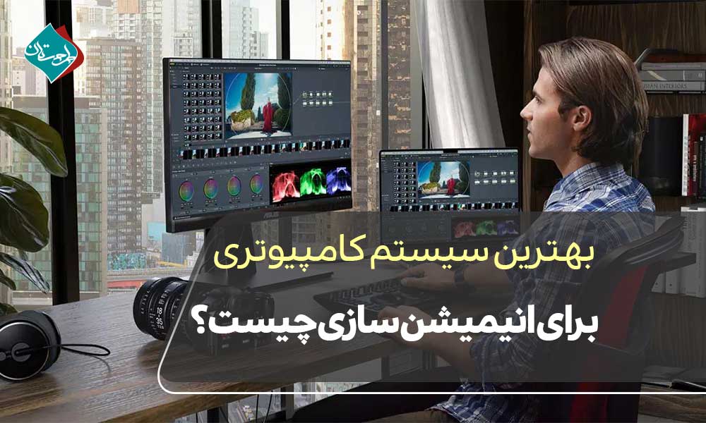 بهترین سیستم کامپیوتری برای انیمیشن سازی چیست؟