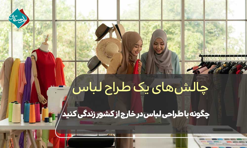 "چالشهای یک طراح لباس" چگونه با طراحی لباس در خارج از کشور زندگی کنید