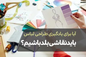 آیا برای یادگیری طراحی لباس باید نقاشی بلد باشیم؟