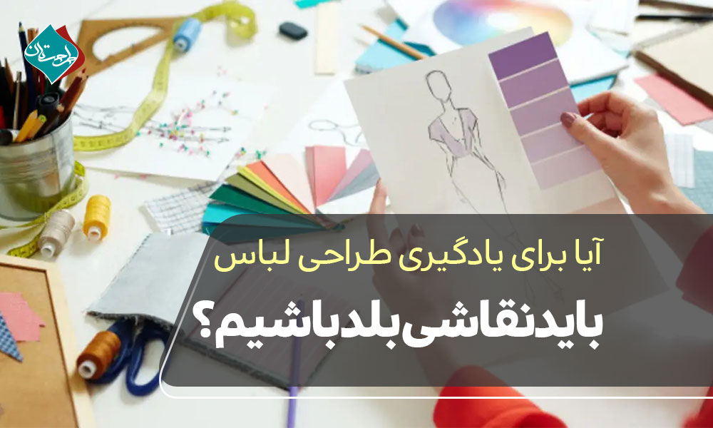 آیا برای یادگیری طراحی لباس باید نقاشی بلد باشیم؟