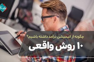 چگونه از انیمیشن درآمد داشته باشیم؟ ۱۰ روش واقعی