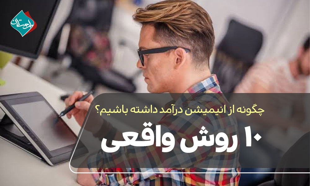 چگونه از انیمیشن درآمد داشته باشیم؟ ۱۰ روش واقعی