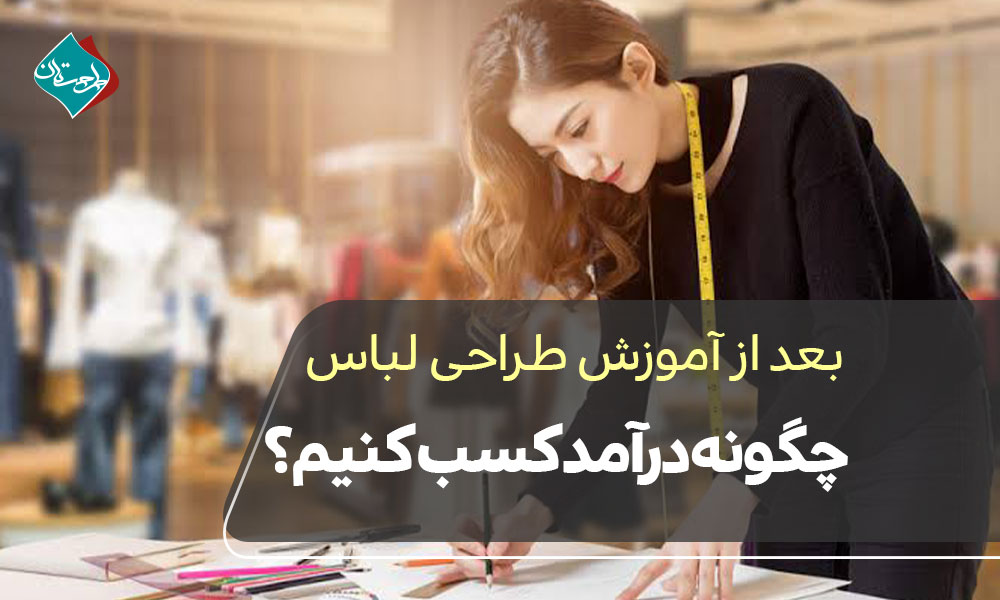 بعد از آموزش طراحی لباس چگونه درآمد کسب کنیم؟