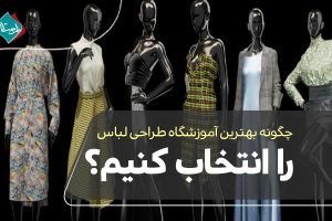 چگونه بهترین آموزشگاه طراحی لباس را انتخاب کنیم؟