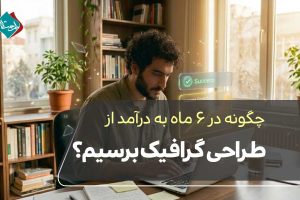 چگونه در ۶ ماه به درآمد از طراحی گرافیک برسیم؟