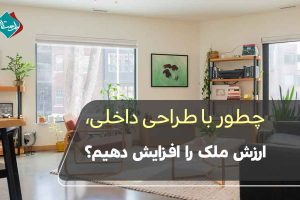 چطور با طراحی داخلی، ارزش ملک را افزایش دهیم؟ نکات کاربردی برای خانهدارها