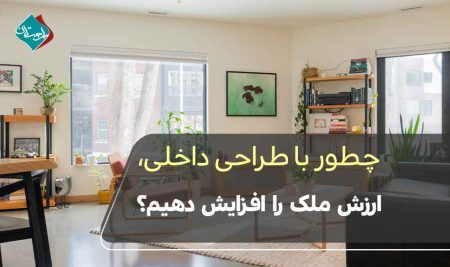 چطور با طراحی داخلی، ارزش ملک را افزایش دهیم؟ نکات کاربردی برای خانه‌دارها