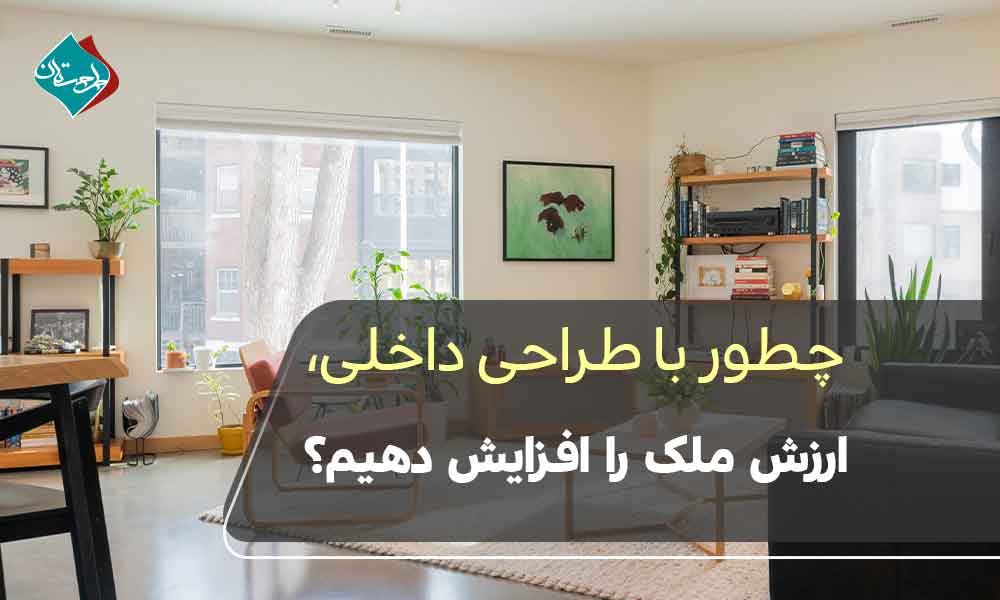 چطور با طراحی داخلی، ارزش ملک را افزایش دهیم؟ نکات کاربردی برای خانهدارها