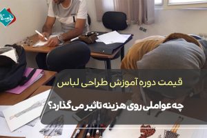 قیمت دوره آموزش طراحی لباس؛ چه عواملی روی هزینه تاثیر میگذارد؟