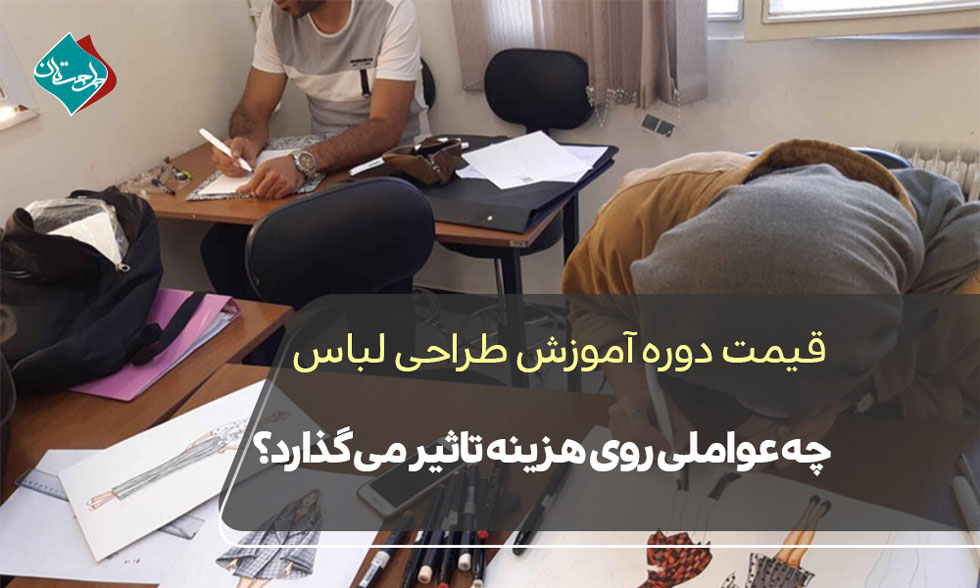 قیمت دوره آموزش طراحی لباس؛ چه عواملی روی هزینه تاثیر میگذارد؟