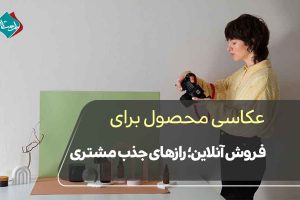 عکاسی محصول برای فروش آنلاین؛ رازهای جذب مشتری