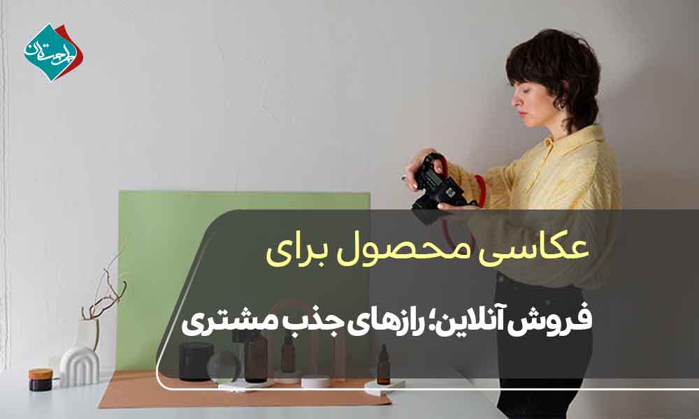 عکاسی محصول برای فروش آنلاین؛ رازهای جذب مشتری