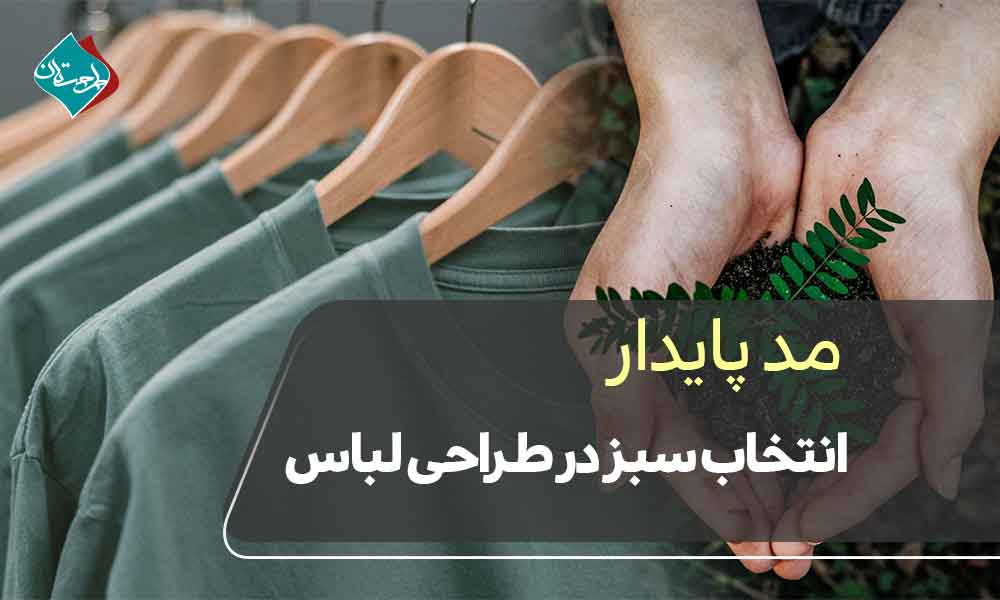 مد پایدار: انتخاب سبز در طراحی لباس