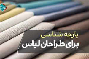 پارچه شناسی برای طراحان لباس: انتخاب هوشمندانه برای هر سبک