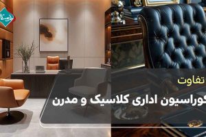 تفاوت دکوراسیون اداری کلاسیک و مدرن