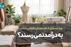 چرا بسیاری از هنرجویان طراحی لباس به درآمد نمیرسند؟