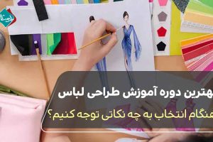 بهترین دوره آموزش طراحی لباس؛ هنگام انتخاب به چه نکاتی توجه کنیم؟