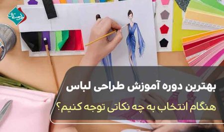 بهترین دوره آموزش طراحی لباس؛ هنگام انتخاب به چه نکاتی توجه کنیم؟ 