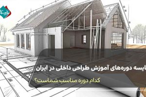 مقایسه دوره‌های آموزش طراحی داخلی در ایران | کدام دوره مناسب شماست؟