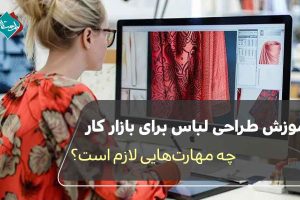آموزش طراحی لباس برای بازار کار؛ چه مهارتهایی لازم است؟