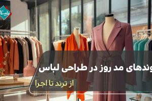 روندهای مد روز در طراحی لباس؛ از ترند تا اجرا