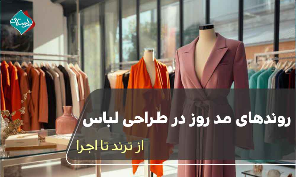 روندهای مد روز در طراحی لباس؛ از ترند تا اجرا