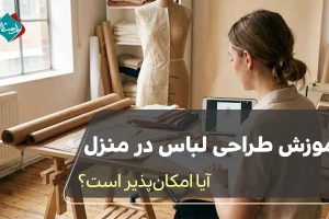 آموزش طراحی لباس در منزل؛ آیا امکانپذیر است؟