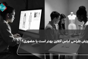 آموزش طراحی لباس آنلاین بهتر است یا حضوری؟