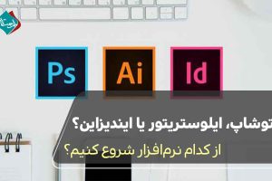فتوشاپ، ایلوستریتور یا ایندیزاین؟ از کدام نرمافزار شروع کنیم؟