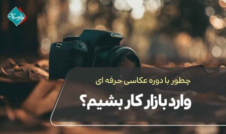 چطور با دوره عکاسی حرفه‌ای وارد بازار کار بشیم؟