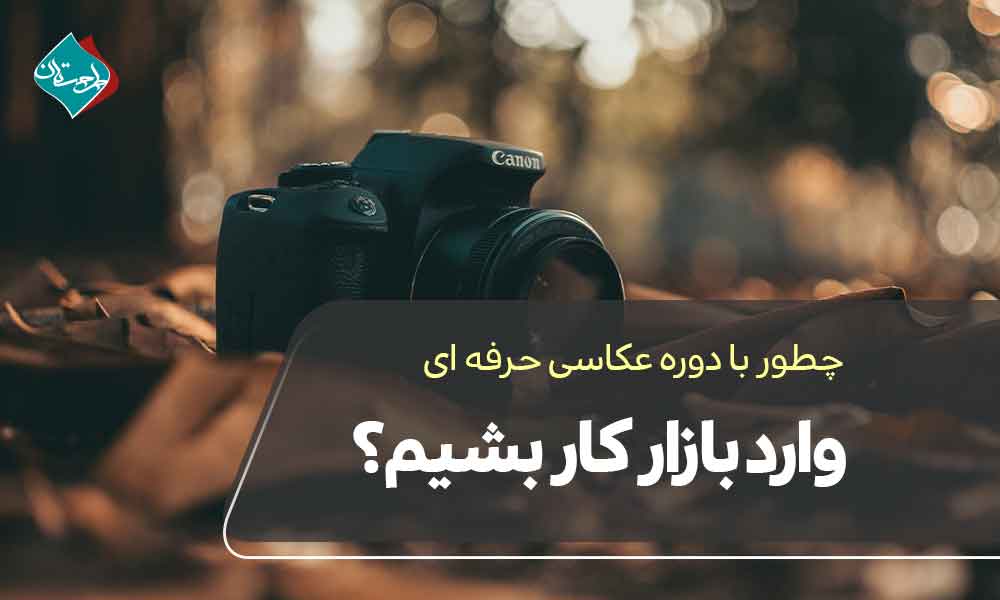 چطور با دوره عکاسی حرفه‌ای وارد بازار کار بشیم؟